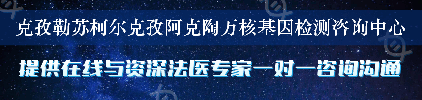 克孜勒苏柯尔克孜阿克陶万核基因检测咨询中心